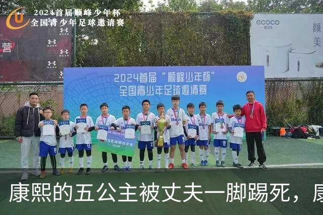 康熙的五公主被丈夫一脚踢死,康熙得知后,报复手段实在毒辣