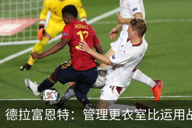 德拉富恩特:管理更衣室比运用战术难得多,首先要让球员信服
