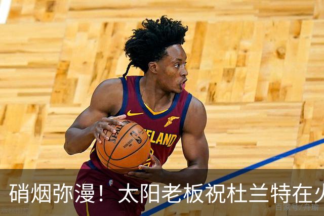 硝烟弥漫！太阳老板祝杜兰特在火箭好运，杜兰特却感到很不满意？